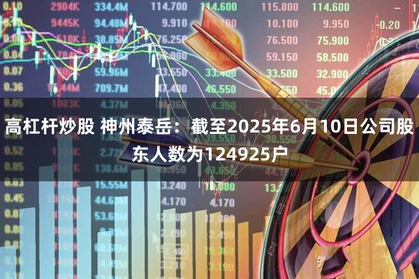 高杠杆炒股 神州泰岳：截至2025年6月10日公司股东人数为124925户