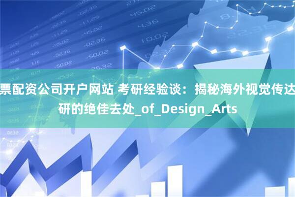 股票配资公司开户网站 考研经验谈：揭秘海外视觉传达考研的绝佳去处_of_Design_Arts