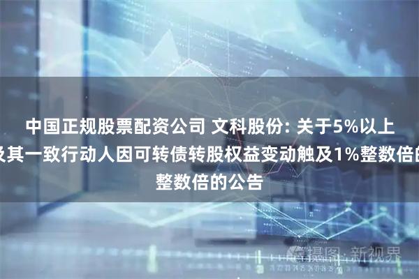 中国正规股票配资公司 文科股份: 关于5%以上股东及其一致行动人因可转债转股权益变动触及1%整数倍的公告