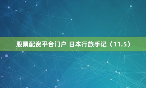 股票配资平台门户 日本行旅手记（11.5）