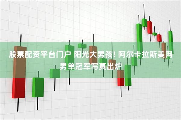 股票配资平台门户 阳光大男孩! 阿尔卡拉斯美网男单冠军写真出炉