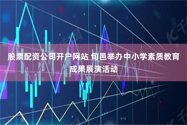 股票配资公司开户网站 旬邑举办中小学素质教育成果展演活动