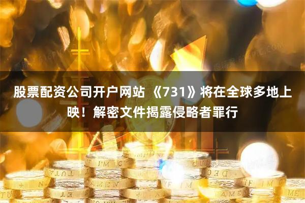 股票配资公司开户网站 《731》将在全球多地上映！解密文件揭露侵略者罪行